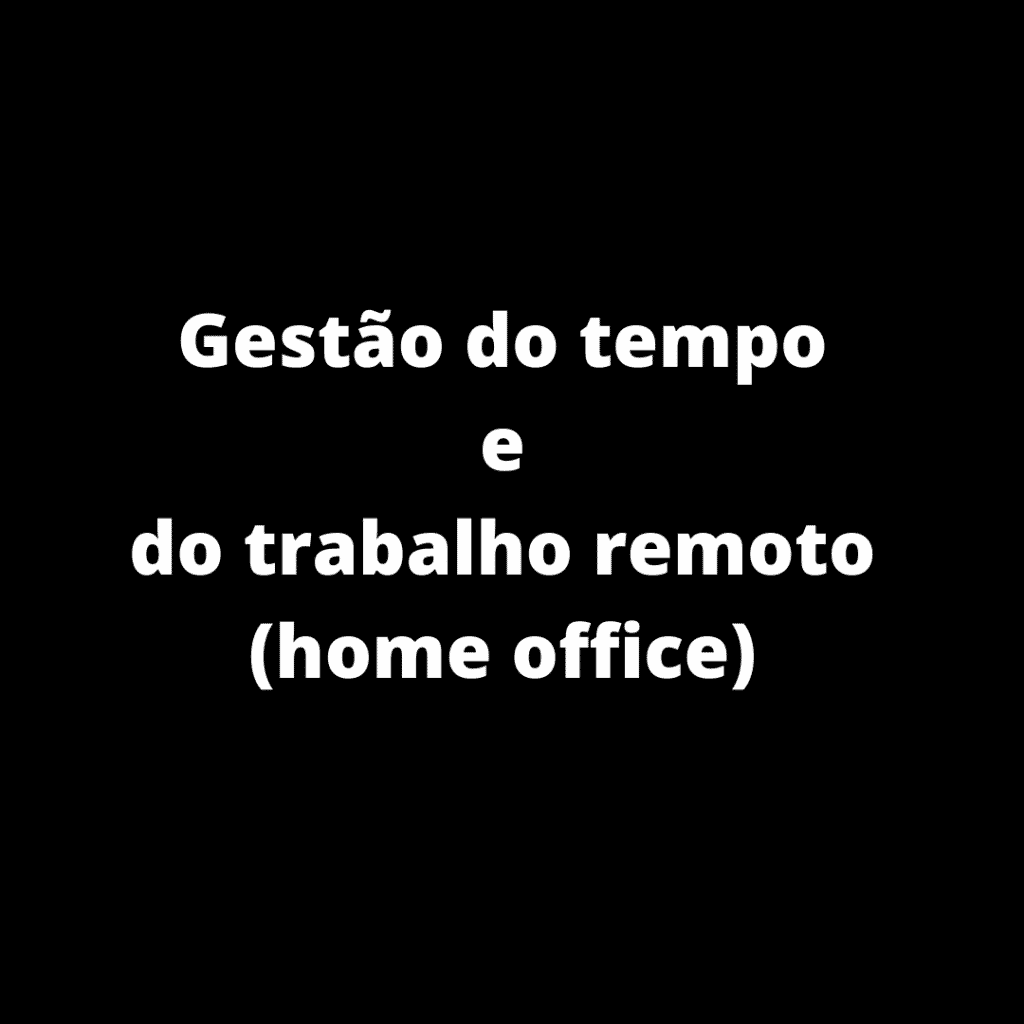 Gestão do tempo e do trabalho remoto (home office) e como ficou na nova legislação trabalhista