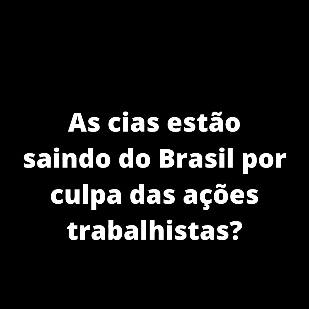 As cias estão saindo do Brasil por culpa das ações trabalhistas?