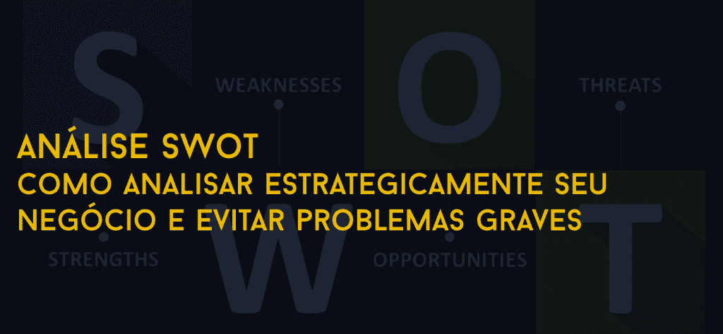 Análise SWOT – Como analisar estrategicamente seu negócio e evitar problemas graves