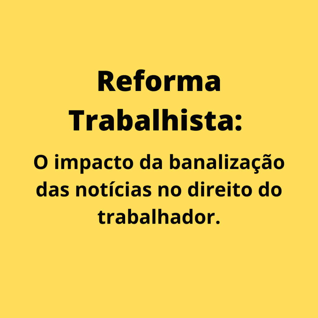 O impacto da banalização das notícias no direito da parte, como se deu na Reforma Trabalhista